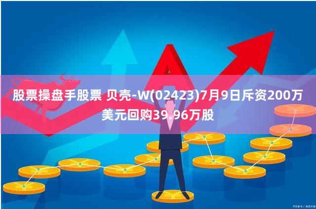 股票操盘手股票 贝壳-W(02423)7月9日斥资200万美元回购39.96万股