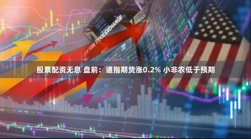 股票配资无息 盘前：道指期货涨0.2% 小非农低于预期