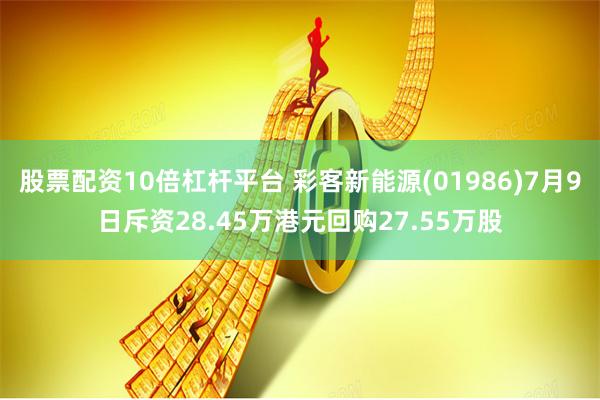 股票配资10倍杠杆平台 彩客新能源(01986)7月9日斥资28.45万港元回购27.55万股