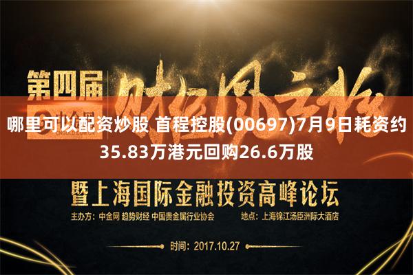 哪里可以配资炒股 首程控股(00697)7月9日耗资约35.83万港元回购26.6万股