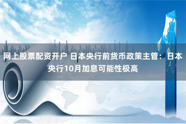 网上股票配资开户 日本央行前货币政策主管：日本央行10月加息可能性极高