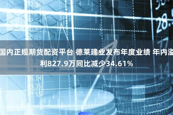 国内正规期货配资平台 德莱建业发布年度业绩 年内溢利827.9万同比减少34.61%