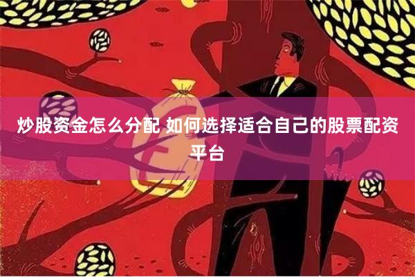 炒股资金怎么分配 如何选择适合自己的股票配资平台