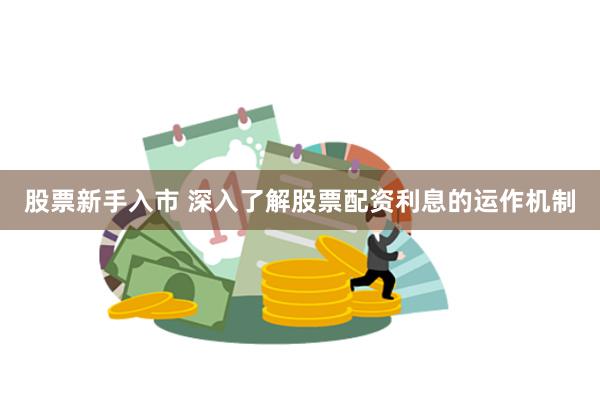 股票新手入市 深入了解股票配资利息的运作机制