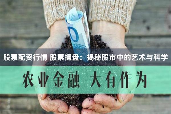 股票配资行情 股票操盘：揭秘股市中的艺术与科学