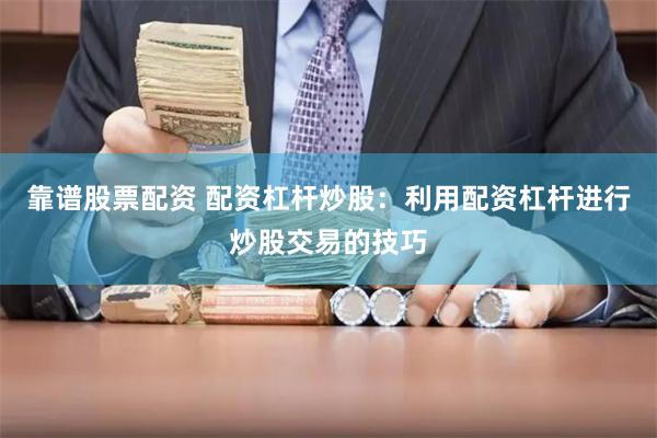 靠谱股票配资 配资杠杆炒股：利用配资杠杆进行炒股交易的技巧