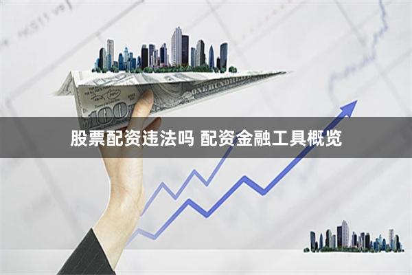 股票配资违法吗 配资金融工具概览