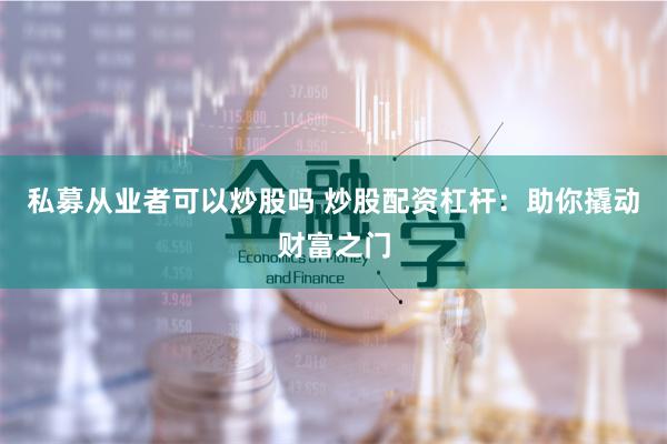 私募从业者可以炒股吗 炒股配资杠杆：助你撬动财富之门