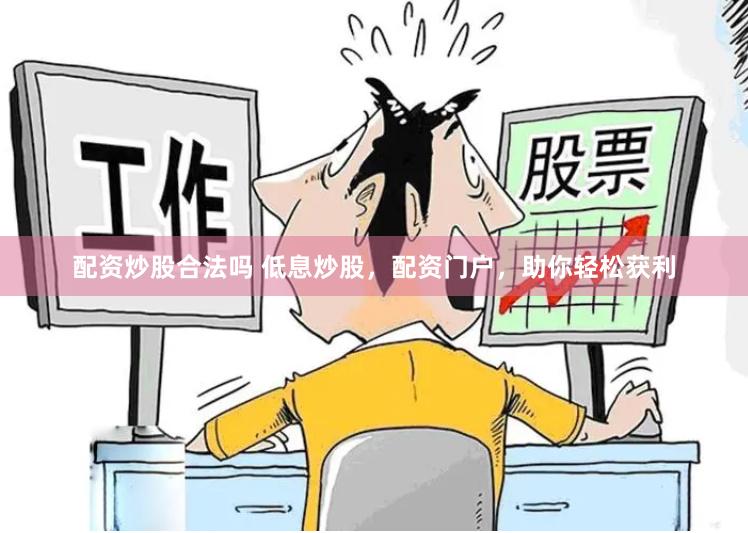 配资炒股合法吗 低息炒股，配资门户，助你轻松获利