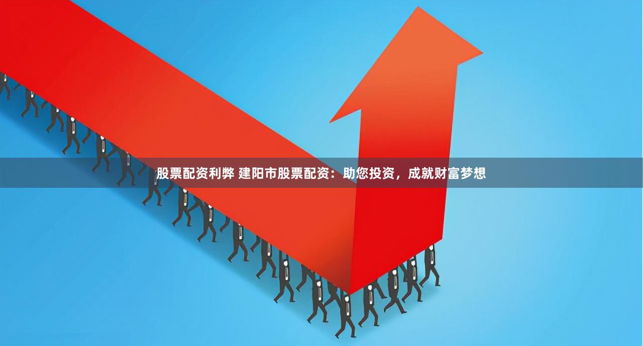 股票配资利弊 建阳市股票配资：助您投资，成就财富梦想