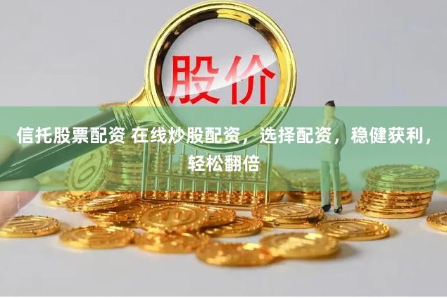 信托股票配资 在线炒股配资，选择配资，稳健获利，轻松翻倍
