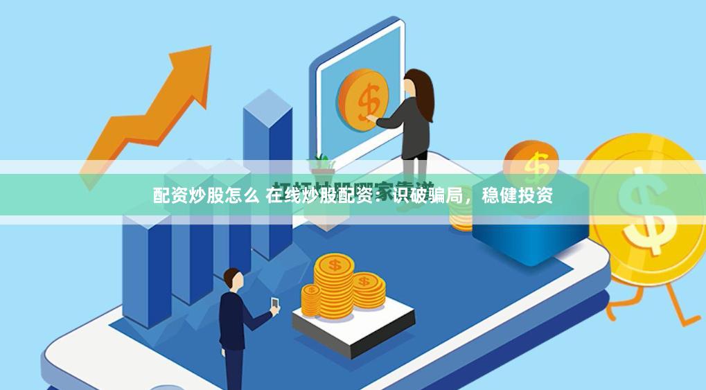 配资炒股怎么 在线炒股配资：识破骗局，稳健投资