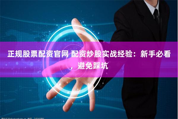 正规股票配资官网 配资炒股实战经验：新手必看，避免踩坑