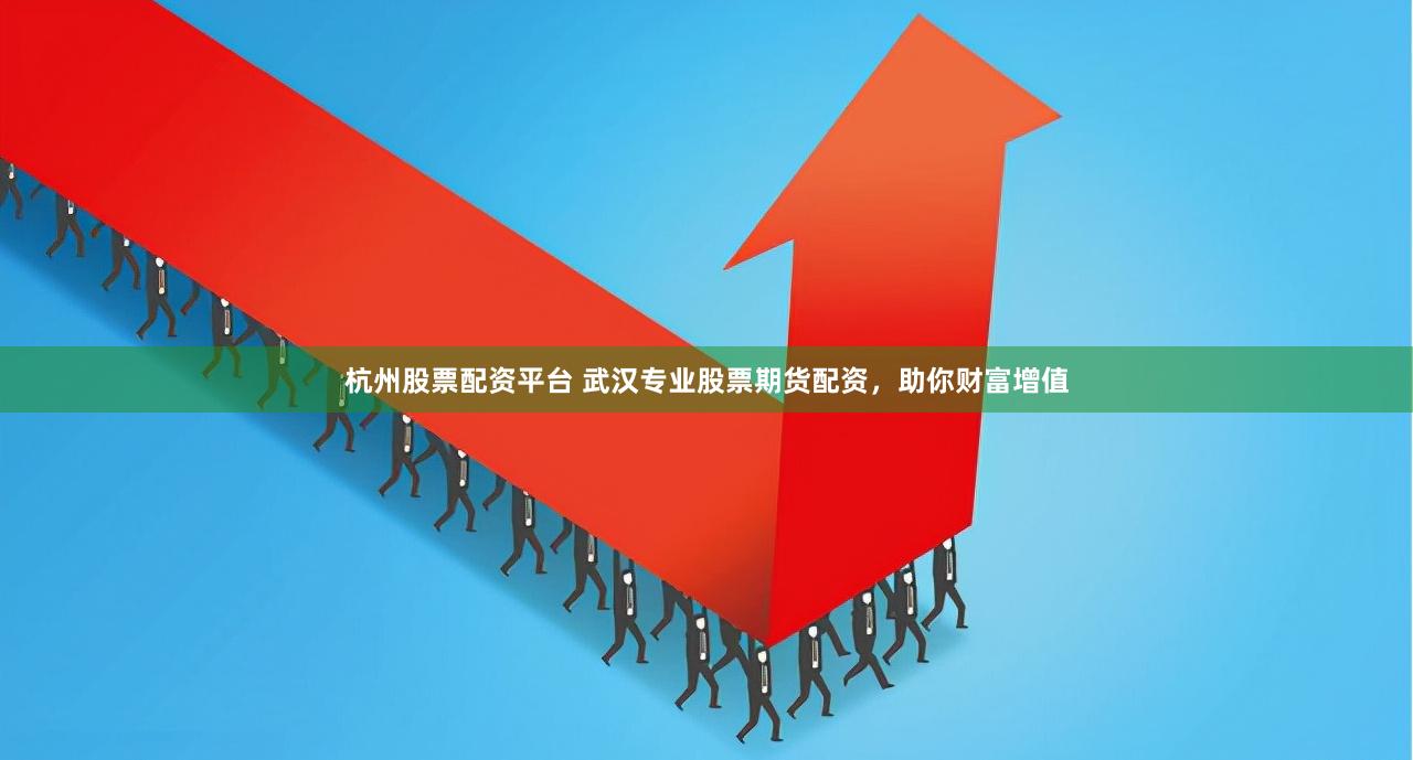 杭州股票配资平台 武汉专业股票期货配资，助你财富增值