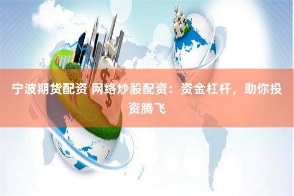 宁波期货配资 网络炒股配资：资金杠杆，助你投资腾飞