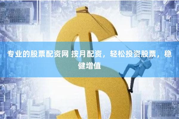 专业的股票配资网 按月配资，轻松投资股票，稳健增值