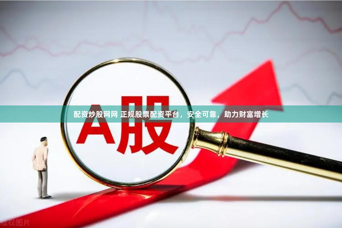 配资炒股网网 正规股票配资平台，安全可靠，助力财富增长