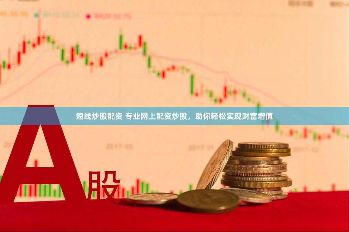 短线炒股配资 专业网上配资炒股，助你轻松实现财富增值