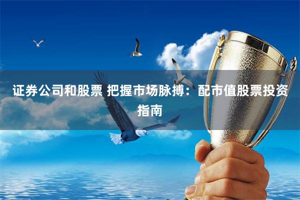 证券公司和股票 把握市场脉搏：配市值股票投资指南
