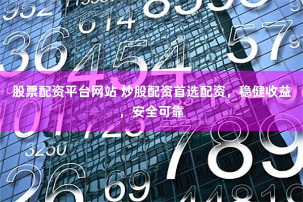 股票配资平台网站 炒股配资首选配资，稳健收益，安全可靠