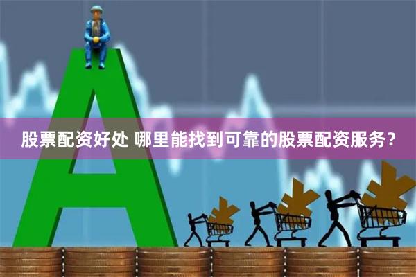 股票配资好处 哪里能找到可靠的股票配资服务？