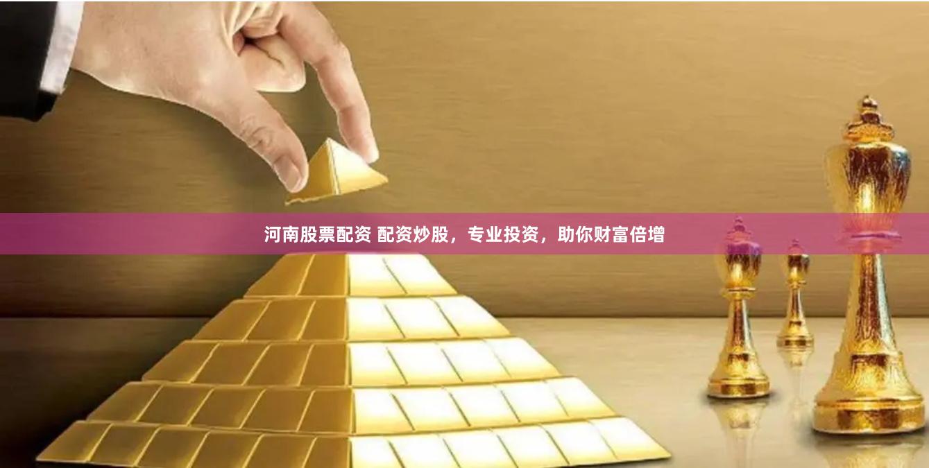 河南股票配资 配资炒股，专业投资，助你财富倍增