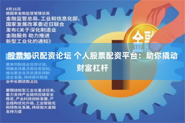 股票知识配资论坛 个人股票配资平台：助你撬动财富杠杆