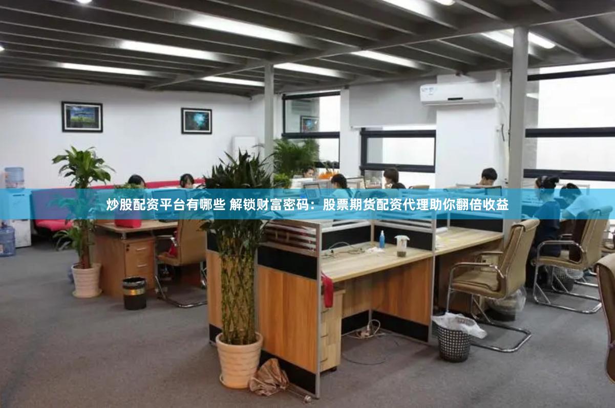 炒股配资平台有哪些 解锁财富密码：股票期货配资代理助你翻倍收益