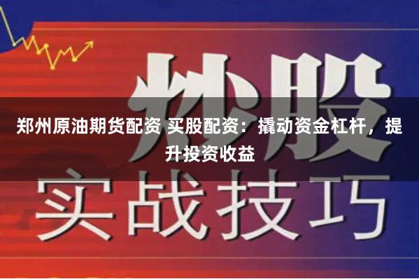 郑州原油期货配资 买股配资：撬动资金杠杆，提升投资收益