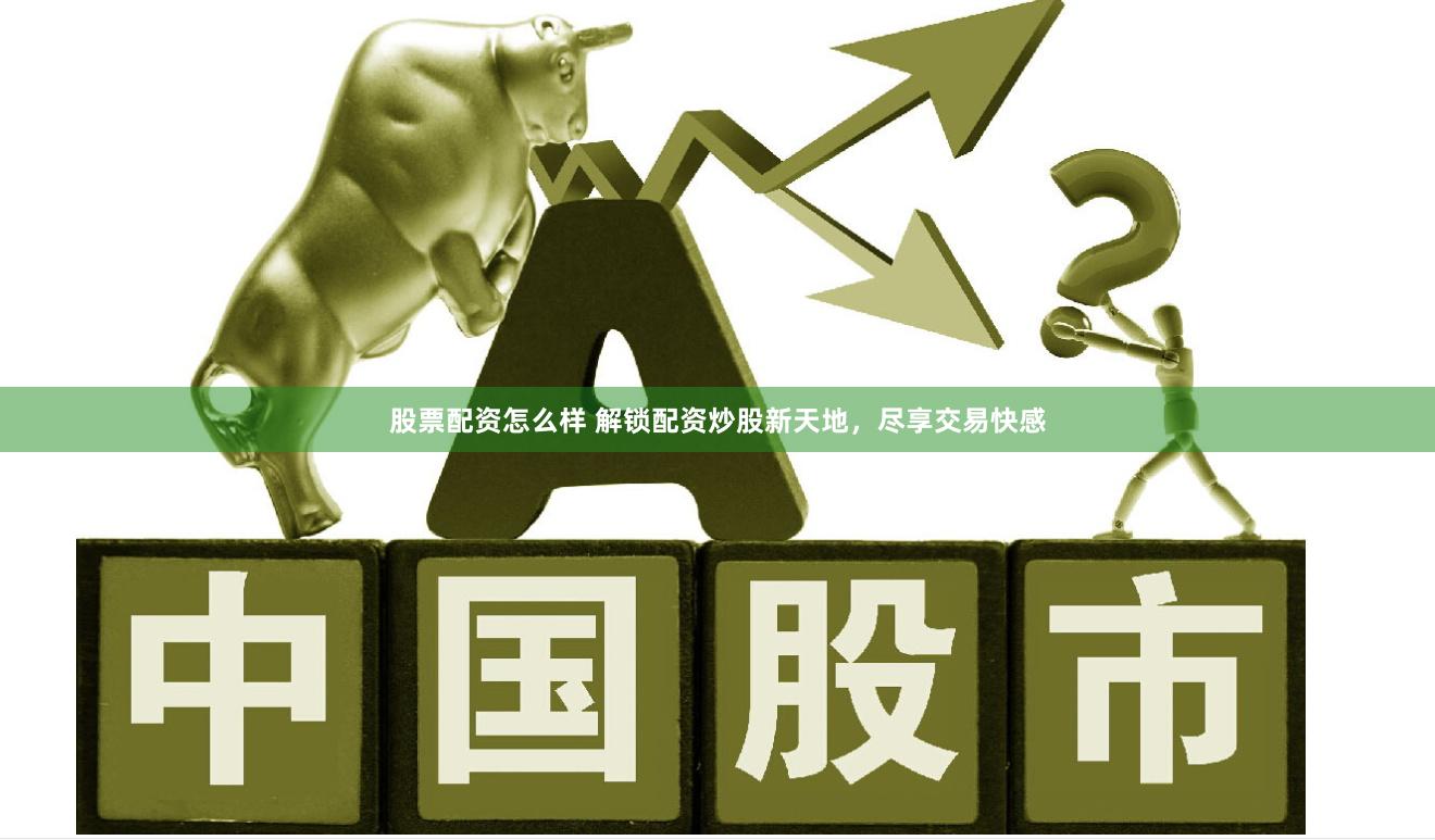 股票配资怎么样 解锁配资炒股新天地，尽享交易快感