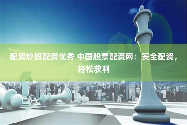 配资炒股配资优秀 中国股票配资网：安全配资，轻松获利