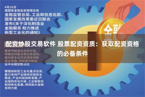 配资炒股交易软件 股票配资资质：获取配资资格的必备条件