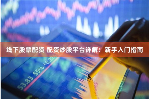 线下股票配资 配资炒股平台详解：新手入门指南