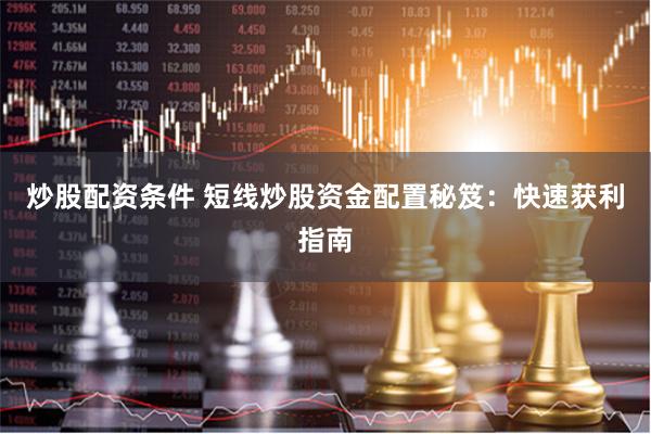炒股配资条件 短线炒股资金配置秘笈：快速获利指南