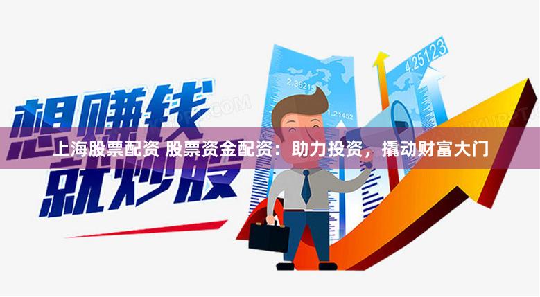上海股票配资 股票资金配资：助力投资，撬动财富大门
