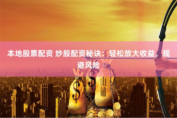 本地股票配资 炒股配资秘诀：轻松放大收益，规避风险