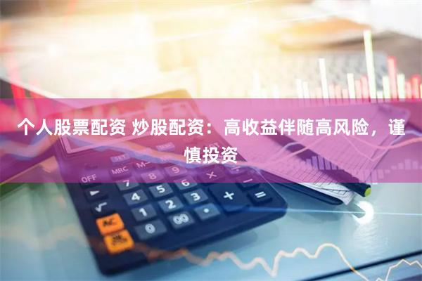 个人股票配资 炒股配资：高收益伴随高风险，谨慎投资
