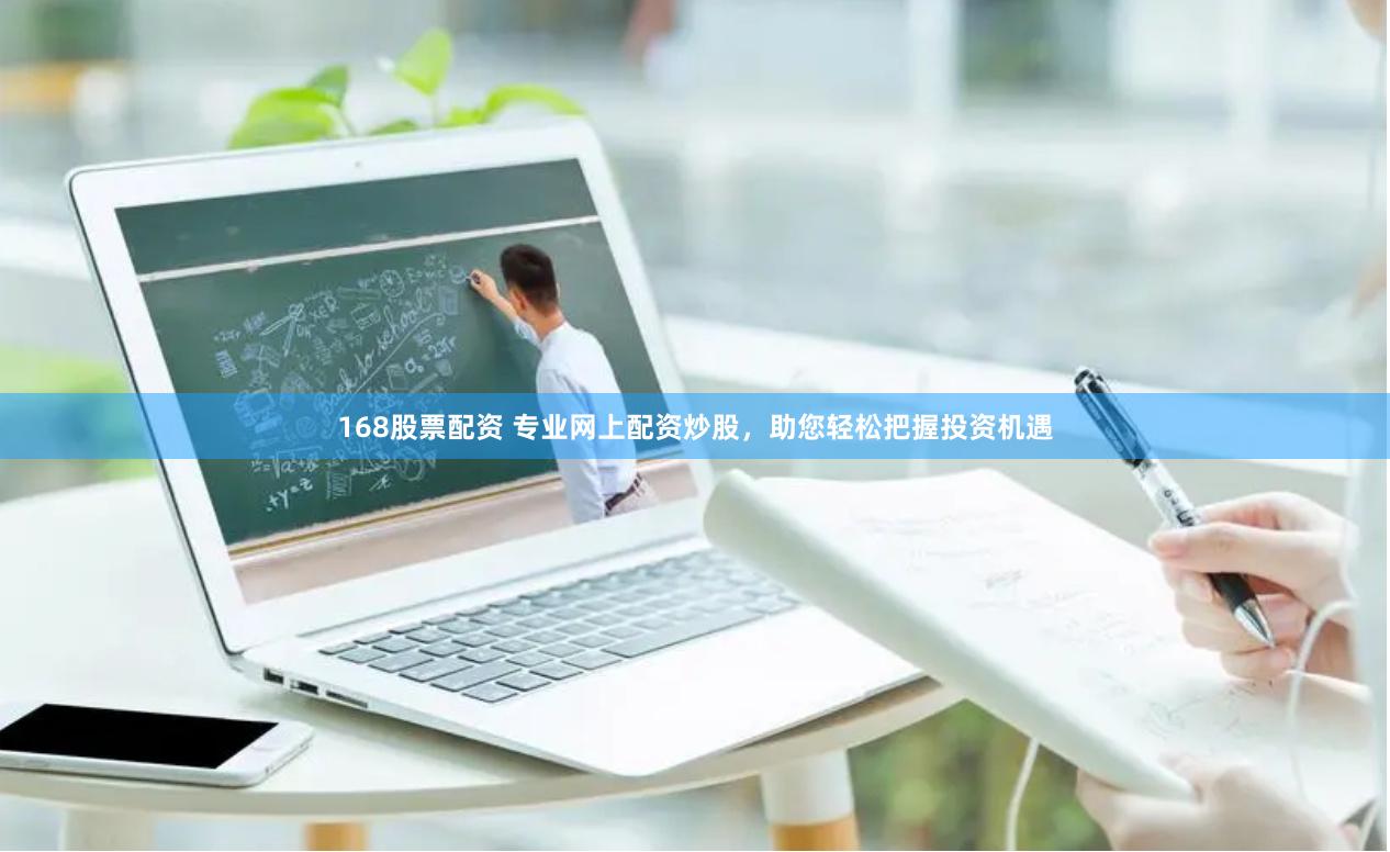 168股票配资 专业网上配资炒股，助您轻松把握投资机遇