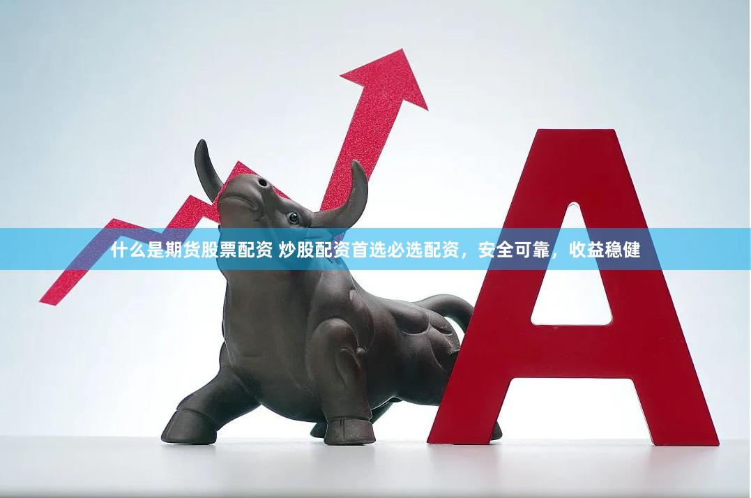 什么是期货股票配资 炒股配资首选必选配资，安全可靠，收益稳健