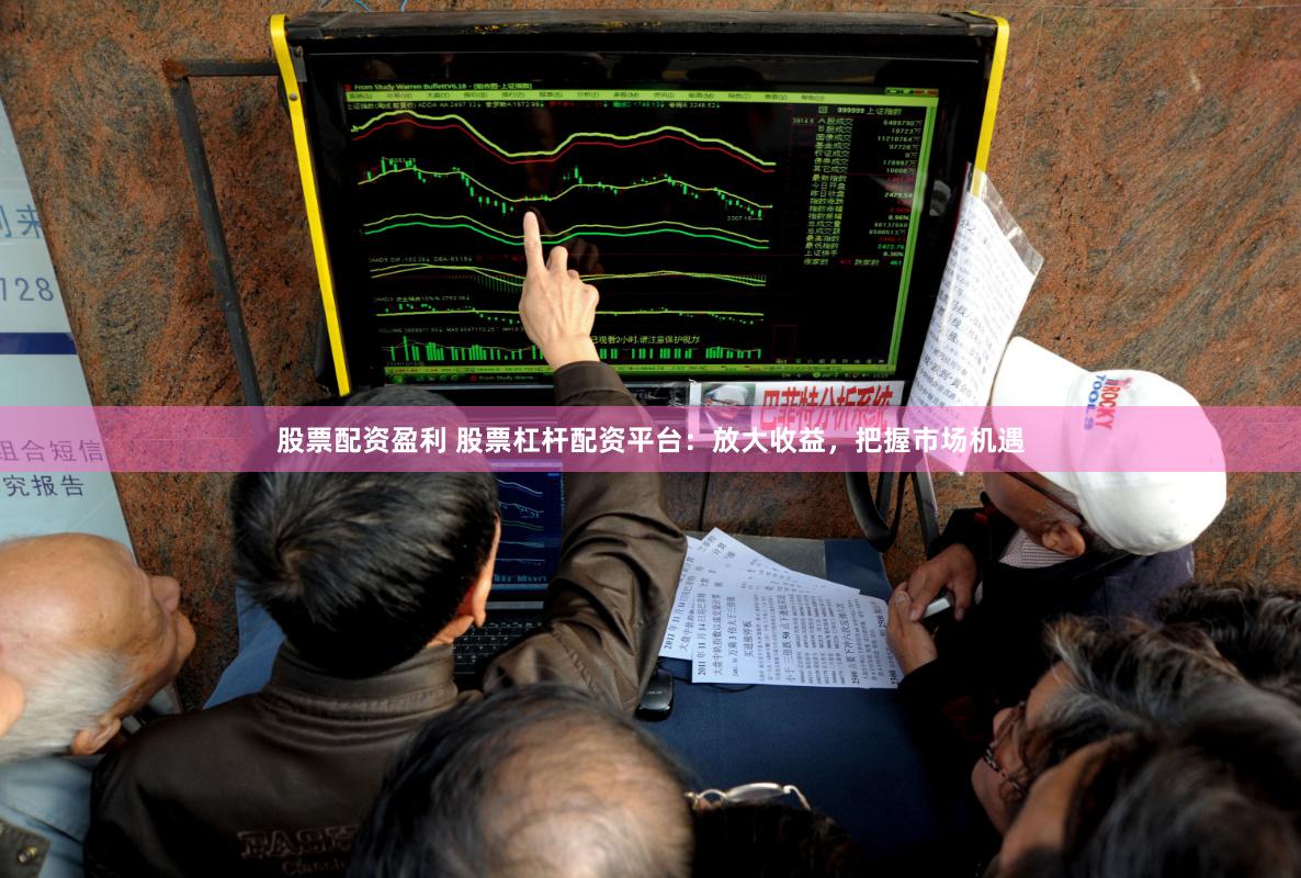 股票配资盈利 股票杠杆配资平台：放大收益，把握市场机遇