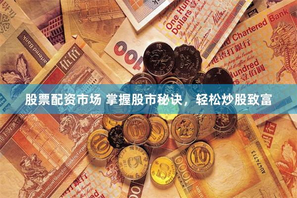 股票配资市场 掌握股市秘诀，轻松炒股致富