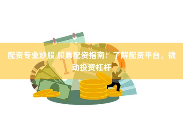 配资专业炒股 股票配资指南：了解配资平台，撬动投资杠杆