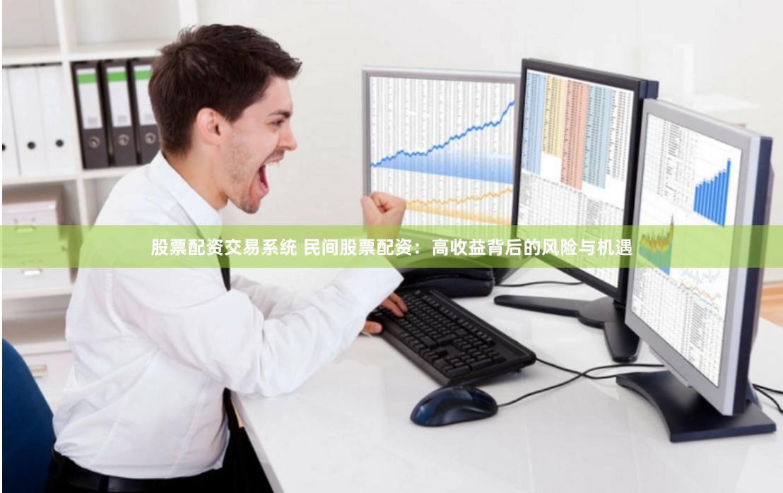 股票配资交易系统 民间股票配资：高收益背后的风险与机遇