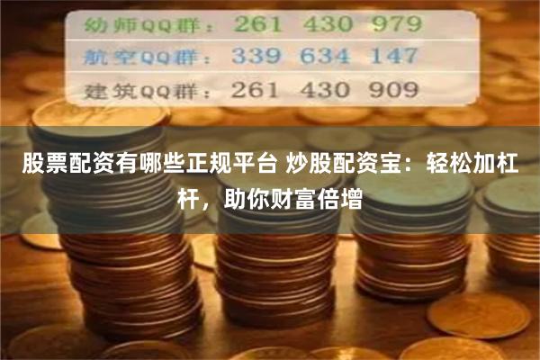 股票配资有哪些正规平台 炒股配资宝：轻松加杠杆，助你财富倍增