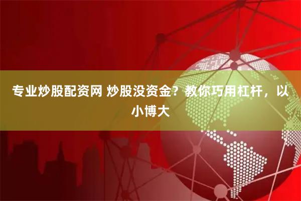 专业炒股配资网 炒股没资金？教你巧用杠杆，以小博大