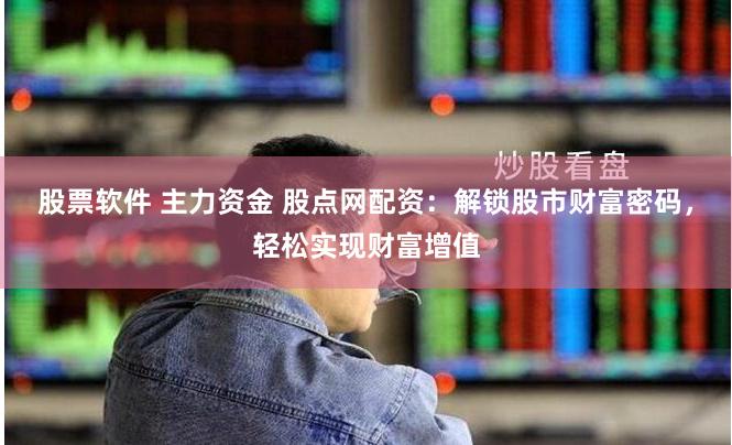 股票软件 主力资金 股点网配资：解锁股市财富密码，轻松实现财富增值
