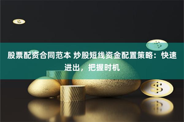 股票配资合同范本 炒股短线资金配置策略：快速进出，把握时机