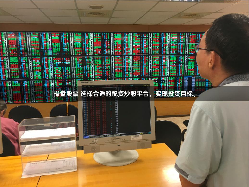 操盘股票 选择合适的配资炒股平台，实现投资目标。