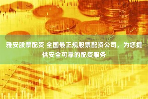雅安股票配资 全国最正规股票配资公司，为您提供安全可靠的配资服务