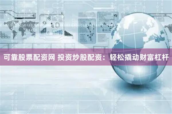 可靠股票配资网 投资炒股配资:轻松撬动财富杠杆